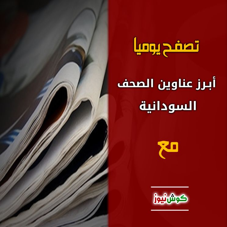 أبرز عناوين الصحف السودانية السياسية الصادرة اليوم الأربعاء الموافق 4 ديسمبر 2019م