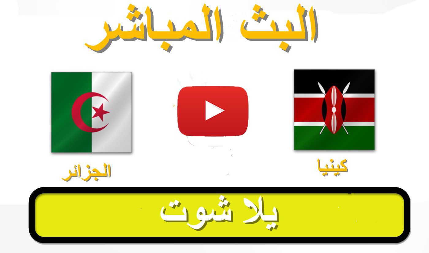 رابط Youtube شغال مشاهدة مباراة الجزائر وكينيا بث مباشر يلا شووت